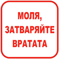 СТИКЕР 12Х12CM "МОЛЯ ЗАТВАРЯЙТЕ ВРАТАТА" СТИКЕР 12Х12CM "МОЛЯ ЗАТВАРЯЙТЕ ВРАТАТА"